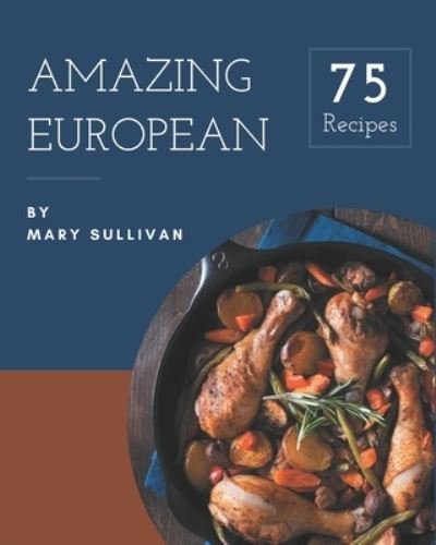 Cover for Mary Sullivan · 75 Amazing European Recipes (Paperback Book) (2020)