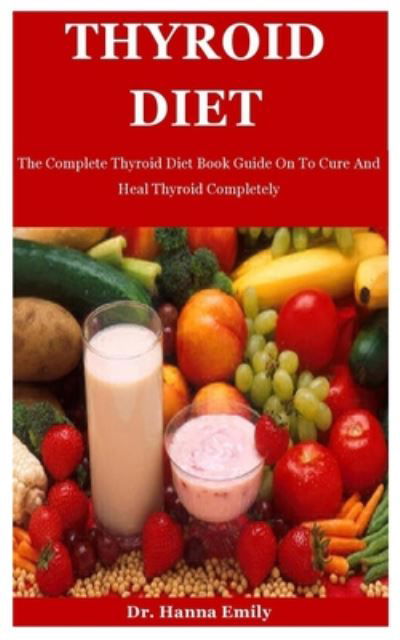 Cover for Dr Hanna Emily · Thyroid Diet: The Complete Thyroid Diet Book Guide On To Cure And Heal Thyroid Completely (Pocketbok) (2020)
