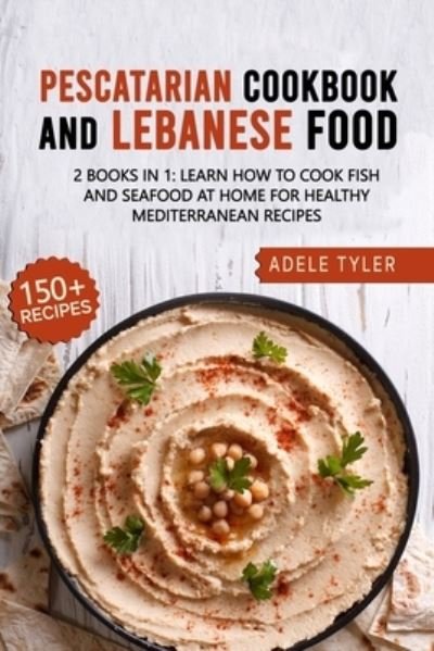 Cover for Tyler Adele Tyler · Lebanese Cookbook And Pescatarian Diet: 2 Books In 1: Over 150 Easy Recipes For Preparing Fish Seafood And Traditional Food From Lebanon (Paperback Book) (2021)