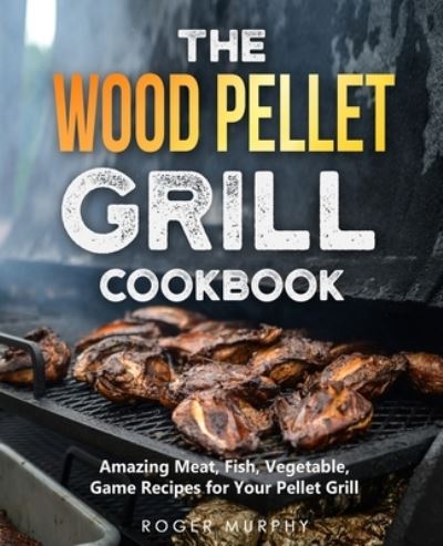 Cover for Roger Murphy · The Wood Pellet Grill Cookbook (Paperback Book) (2021)