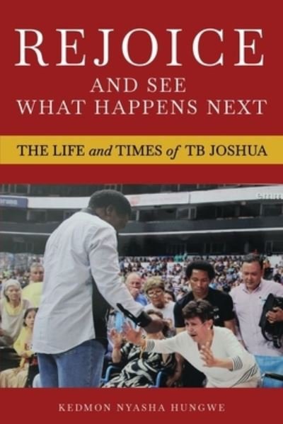 Cover for Kedmon Nyasha Hungwe · Rejoice And See What Happens Next: The Life and Times of TB Joshua (Taschenbuch) (2022)