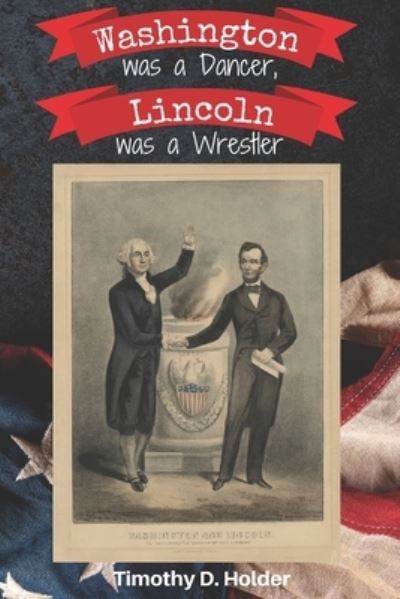 Cover for Timothy D Holder · Washington was a Dancer, Lincoln was a Wrestler (Paperback Book) (2022)