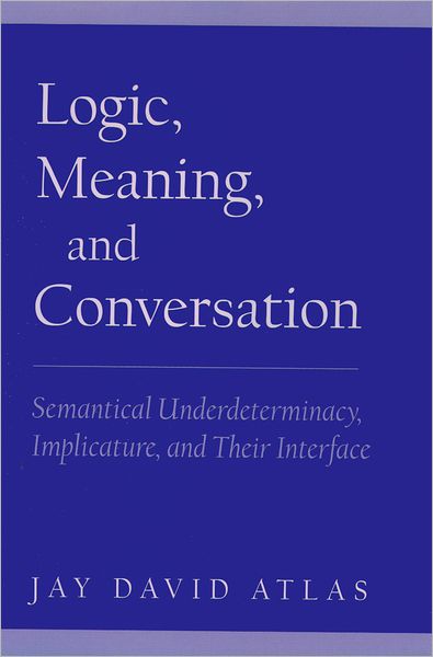 Cover for Atlas, Jay David (Professor of Philosophy, Professor of Philosophy, Pomona College, Claremont) · Logic, Meaning, and Conversation: Semantical Underdeterminacy, Implicature, and their Interface (Hardcover Book) (2005)