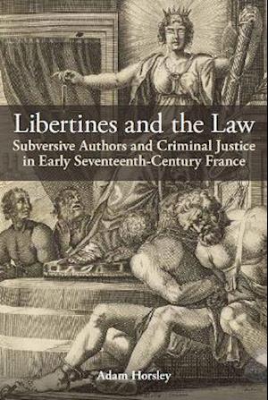 Cover for Horsley, Adam (Lecturer in French, Postdoctoral Research Fellow, University of Exeter) · Libertines and the Law: Subversive Authors and Criminal Justice in Early Seventeenth-Century France - British Academy Monographs (Hardcover Book) (2021)