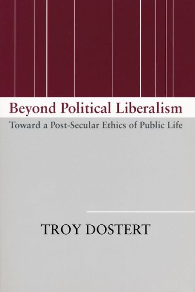 Cover for Troy Dostert · Beyond Political Liberalism: Toward a Post-Secular Ethics of Public Life (Paperback Book) (2006)