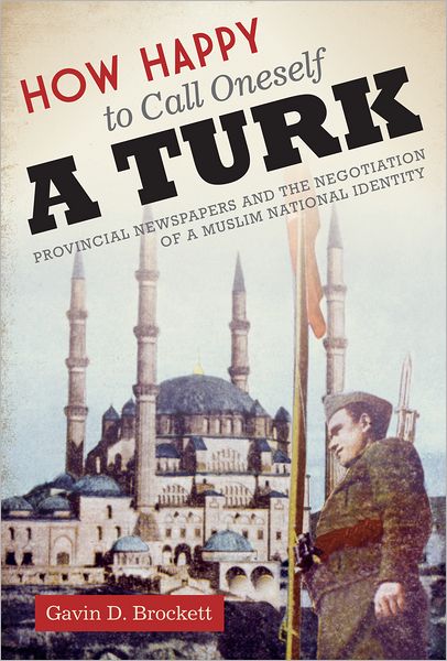 Cover for Gavin D. Brockett · How Happy to Call Oneself a Turk: Provincial Newspapers and the Negotiation of a Muslim National Identity - CMES Modern Middle East Series (Paperback Book) (2011)