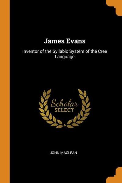 James Evans Inventor of the Syllabic System of the Cree Language - John MacLean - Książki - Franklin Classics Trade Press - 9780343943004 - 22 października 2018