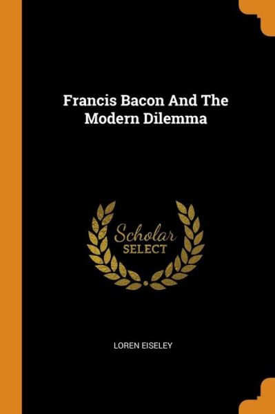 Cover for Loren Eiseley · Francis Bacon and the Modern Dilemma (Paperback Book) (2018)