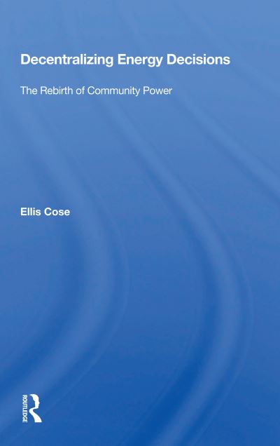 Decentralizing Energy Decisions: The Rebirth Of Community Power - Ellis Cose - Livros - Taylor & Francis Ltd - 9780367167004 - 7 de dezembro de 2020