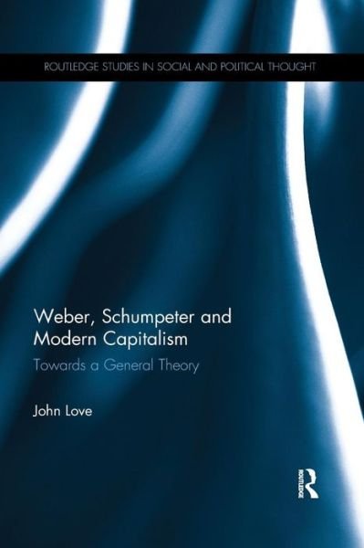 Cover for John Love · Weber, Schumpeter and Modern Capitalism: Towards a General Theory - Routledge Studies in Social and Political Thought (Paperback Book) (2019)