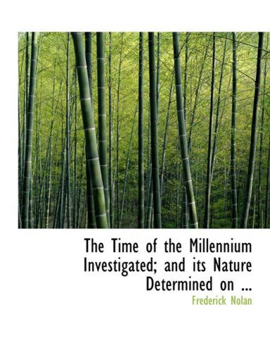 Cover for Frederick Nolan · The Time of the Millennium Investigated; and Its Nature Determined on ... (Hardcover Book) [Large Print, Lrg edition] (2008)