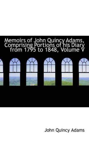 Cover for John Quincy Adams · Memoirs of John Quincy Adams, Comprising Portions of His Diary from 1795 to 1848, Volume V (Hardcover Book) (2008)