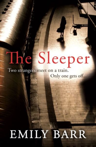 Cover for Emily Barr · The Sleeper: Two strangers meet on a train. Only one gets off. A dark and gripping psychological thriller. (Paperback Book) (2013)