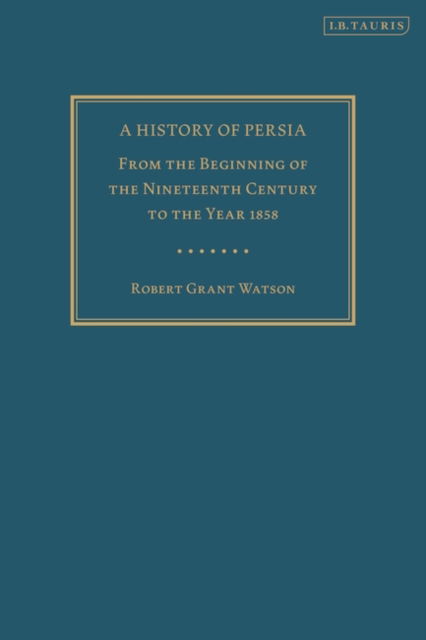 A History of Persia: From the Beginning of the Nineteenth Century to the Year 1858 - Robert Grant Watson - Libros - Bloomsbury Publishing PLC - 9780755627004 - 1 de diciembre de 2022