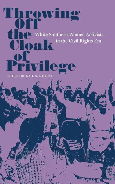 Cover for Gail S. Murray · Throwing Off the Cloak of Privilege: White Southern Women Activists in the Civil Rights Era - Southern Dissent (Hardcover Book) (2018)