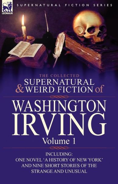 The Collected Supernatural and Weird Fiction of Washington Irving: Volume 1-Including One Novel 'a History of New York' and Nine Short Stories of the - Washington Irving - Books - Leonaur Ltd - 9780857064004 - October 11, 2010