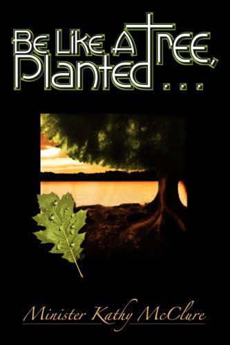 Cover for Kathy Mcclure · Be Like a Tree, Planted ... (Paperback Book) (2006)