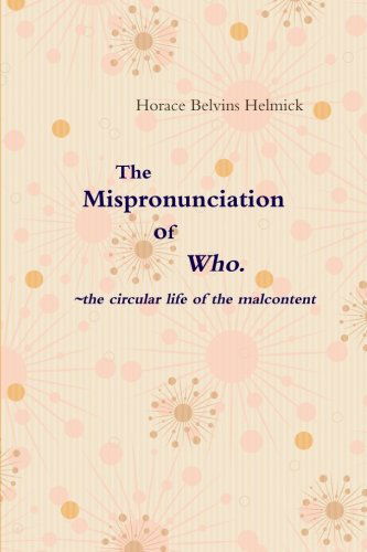 Cover for Horace Helmick · The Mispronunciation of Who: the Circular Life of the Malcontent (Paperback Book) (2014)