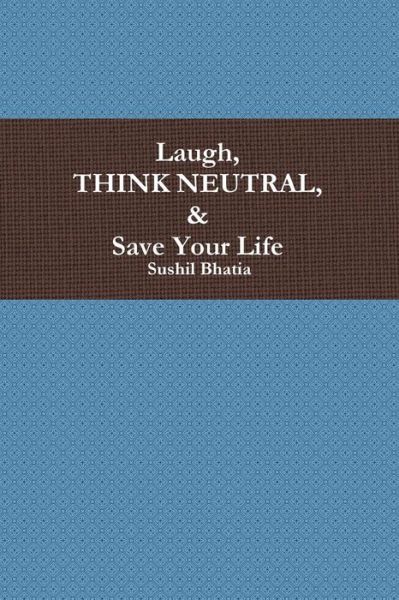 Cover for Sushil Bhatia · Laugh, Think Neutral &amp; Save Your Life (Paperback Book) (2013)