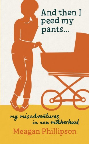 Cover for Meagan Phillipson · And then I Peed My Pants...: My Misadventures in New Motherhood (Pocketbok) (2014)