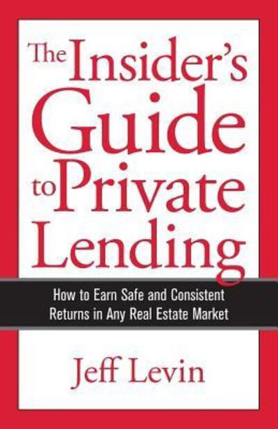 Cover for Jeff Levin · The Insider's Guide to Private Lending : How to Earn Safe and Consistent Returns in Any Real Estate Market (Paperback Book) (2018)