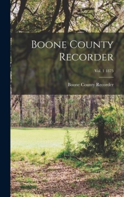 Cover for Boone County Recorder · Boone County Recorder; Vol. 1 1875 (Hardcover Book) (2021)