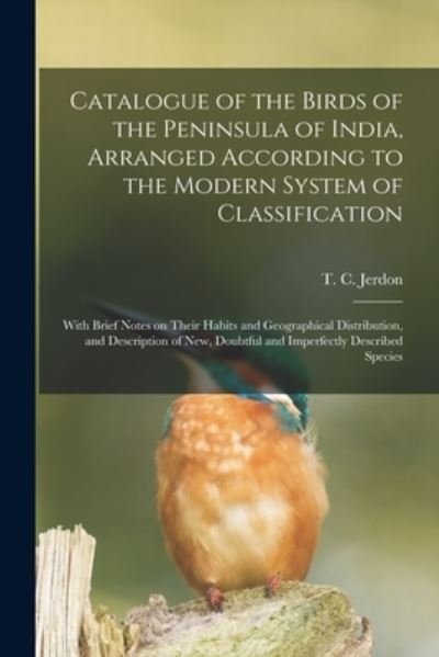 Cover for T C (Thomas Claverhill) 18 Jerdon · Catalogue of the Birds of the Peninsula of India, Arranged According to the Modern System of Classification: With Brief Notes on Their Habits and Geographical Distribution, and Description of New, Doubtful and Imperfectly Described Species (Paperback Bog) (2021)