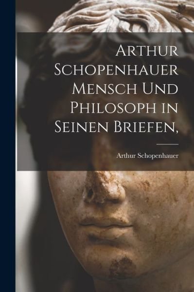 Cover for Arthur 1788-1860 Schopenhauer · Arthur Schopenhauer Mensch Und Philosoph in Seinen Briefen, (Paperback Bog) (2021)