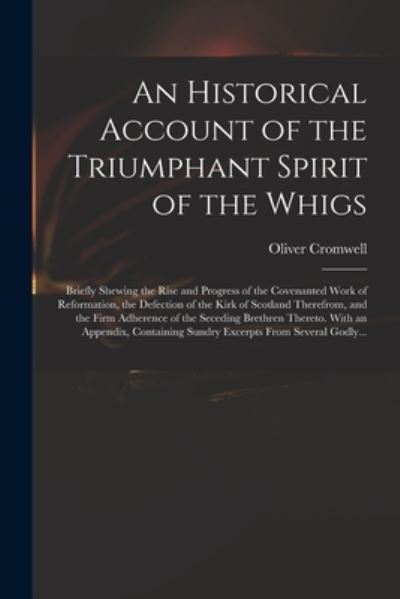 Cover for Oliver 1599-1658 Cromwell · An Historical Account of the Triumphant Spirit of the Whigs; Briefly Shewing the Rise and Progress of the Covenanted Work of Reformation, the Defection of the Kirk of Scotland Therefrom, and the Firm Adherence of the Seceding Brethren Thereto. With An... (Paperback Book) (2021)