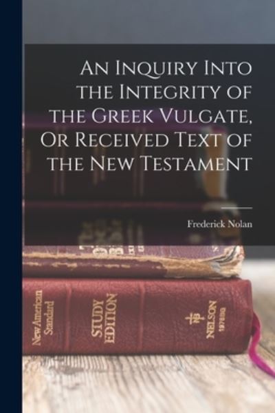 Cover for Frederick Nolan · Inquiry into the Integrity of the Greek Vulgate, or Received Text of the New Testament (Book) (2022)