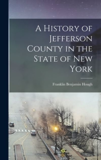 Cover for Franklin Benjamin 1822-1885 [ Hough · History of Jefferson County in the State of New York (Book) (2022)