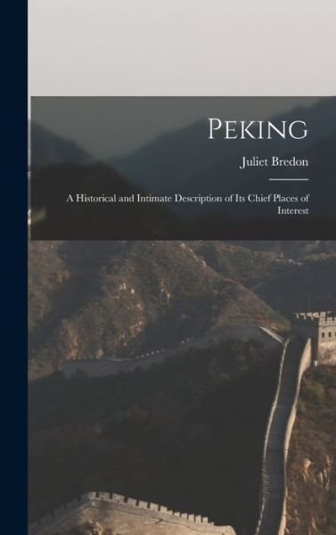 Cover for Juliet Bredon · Peking; a Historical and Intimate Description of Its Chief Places of Interest (Book) (2022)