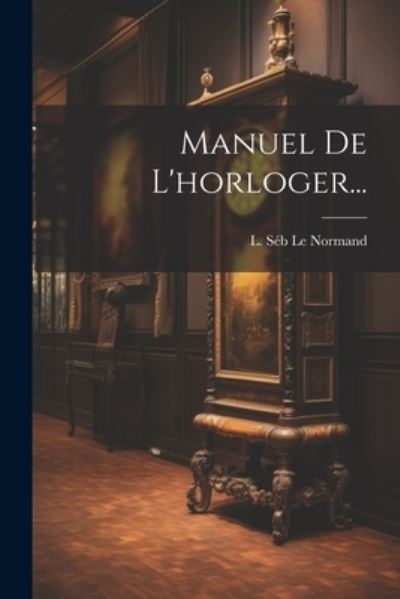 Cover for L Séb Le Normand · Manuel de L'horloger... (Book) (2023)