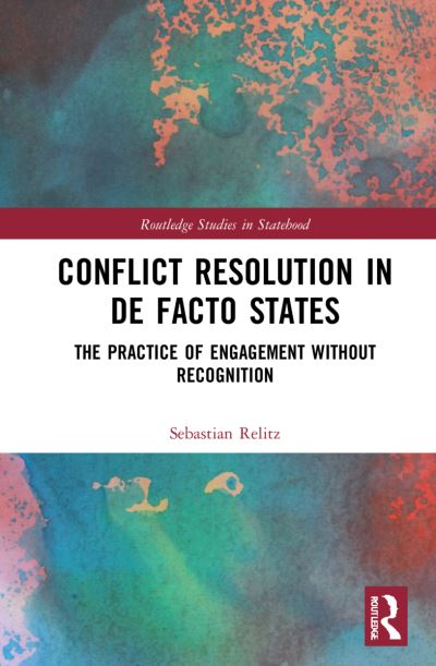 Cover for Relitz, Sebastian (Friedrich-Schiller University, Germany) · Conflict Resolution in De Facto States: The Practice of Engagement without Recognition - Routledge Studies in Statehood (Paperback Book) (2024)