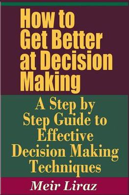 Cover for Meir Liraz · How to Get Better at Decision Making - A Step by Step Guide to Effective Decision Making Techniques (Paperback Book) (2019)