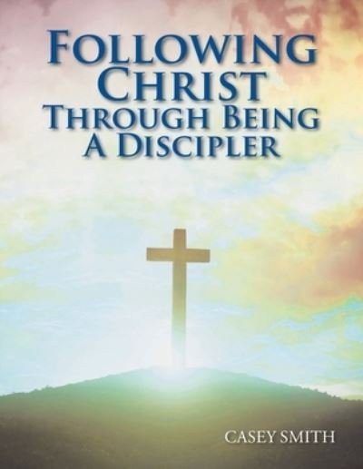 Cover for Casey Smith · Following Christ Through Being a Discipler (Paperback Book) (2021)