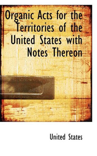 Organic Acts for the Territories of the United States with Notes Thereon - United States - Books - BiblioLife - 9781103911004 - April 6, 2009