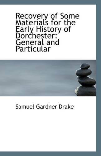 Cover for Samuel Gardner Drake · Recovery of Some Materials for the Early History of Dorchester: General and Particular (Paperback Book) (2009)