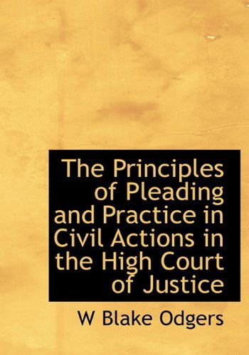 Cover for W Blake Odgers · The Principles of Pleading and Practice in Civil Actions in the High Court of Justice (Hardcover Book) (2009)