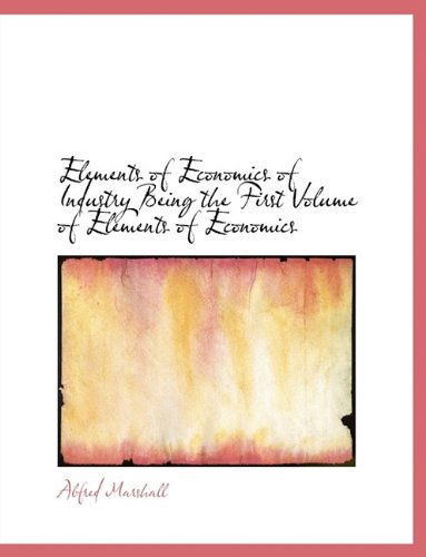 Cover for Alfred Marshall · Elements of Economics of Industry Being the First Volume of Elements of Economics (Paperback Book) [Large type / large print edition] (2009)