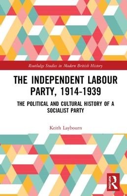 Cover for Laybourn, Keith (University of Huddersfield, UK) · The Independent Labour Party, 1914-1939: The Political and Cultural History of a Socialist Party - Routledge Studies in Modern British History (Innbunden bok) (2020)
