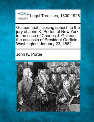 Cover for John K. Porter · Guiteau Trial: Closing Speech to the Jury of John K. Porter, of New York, in the Case of Charles J. Guiteau, the Assassin of President Garfield, Washington, January 23, 1882. (Paperback Book) (2010)