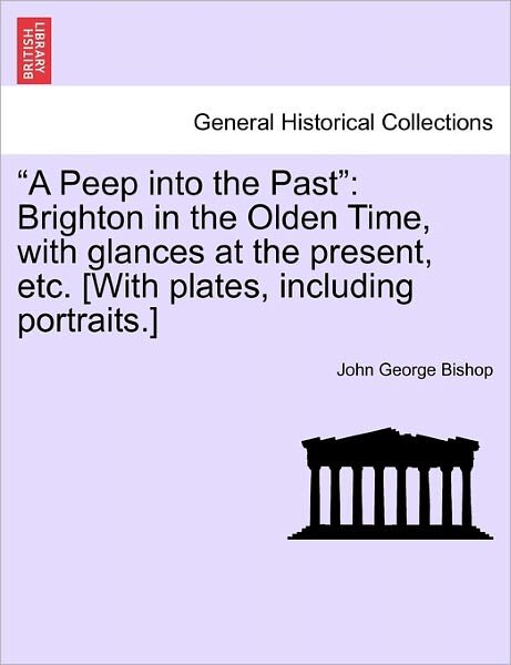 A Peep Into the Past: Brighton in the Olden Time, with Glances at the Present, Etc. [With Plates, Including Portraits.] - John George Bishop - Livres - British Library, Historical Print Editio - 9781241604004 - 19 avril 2011