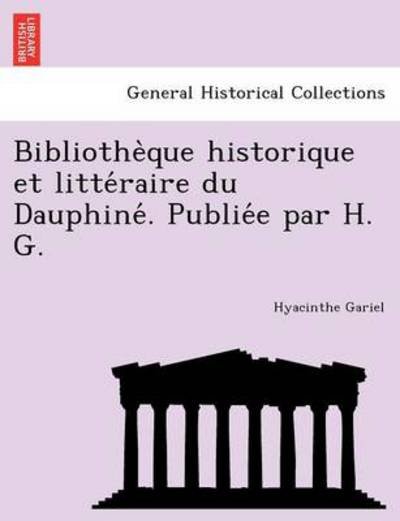 Bibliothe Que Historique Et Litte Raire Du Dauphine . Publie E Par H. G. - Hyacinthe Gariel - Böcker - British Library, Historical Print Editio - 9781241761004 - 23 juni 2011