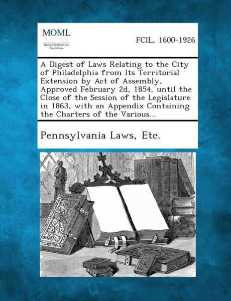 Cover for Etc Pennsylvania Laws · A Digest of Laws Relating to the City of Philadelphia from Its Territorial Extension by Act of Assembly, Approved February 2d, 1854, Until the Close of (Paperback Bog) (2013)