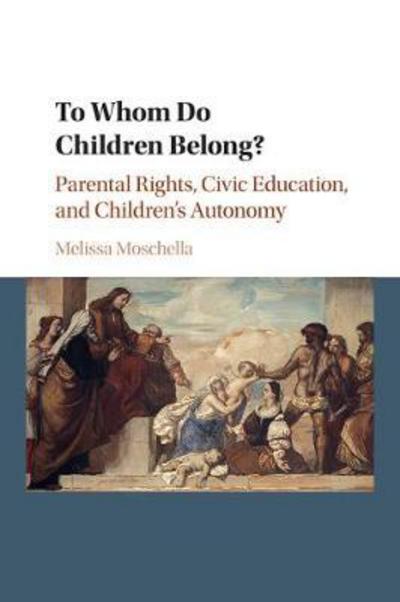 Cover for Moschella, Melissa (Catholic University of America, Washington DC) · To Whom Do Children Belong?: Parental Rights, Civic Education, and Children's Autonomy (Taschenbuch) (2017)