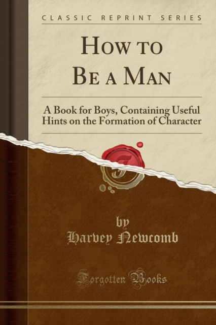 Cover for Harvey Newcomb · How to Be a Man : A Book for Boys, Containing Useful Hints on the Formation of Character (Classic Reprint) (Paperback Book) (2018)