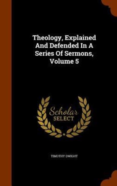 Cover for Timothy Dwight · Theology, Explained and Defended in a Series of Sermons, Volume 5 (Hardcover Book) (2015)