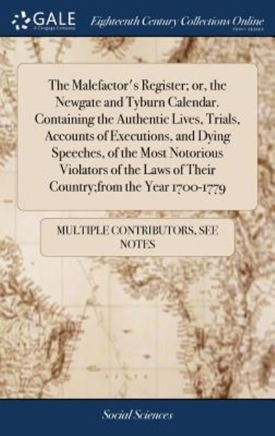 Cover for See Notes Multiple Contributors · The Malefactor's Register; or, the Newgate and Tyburn Calendar. Containing the Authentic Lives, Trials, Accounts of Executions, and Dying Speeches, of the Most Notorious Violators of the Laws of Their Country; from the Year 1700-1779 (Hardcover Book) (2018)