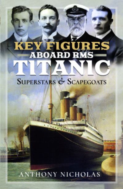Key Figures Aboard RMS Titanic: Superstars and Scapegoats - Anthony Nicholas - Livros - Pen & Sword Books Ltd - 9781399086004 - 6 de maio de 2022